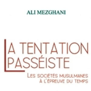 La tentation passéiste: Les sociétés musulmanes à l’épreuve du temps d’Ali Mezghani